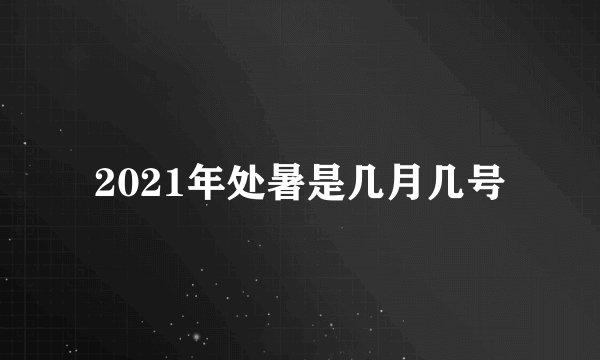 2021年处暑是几月几号