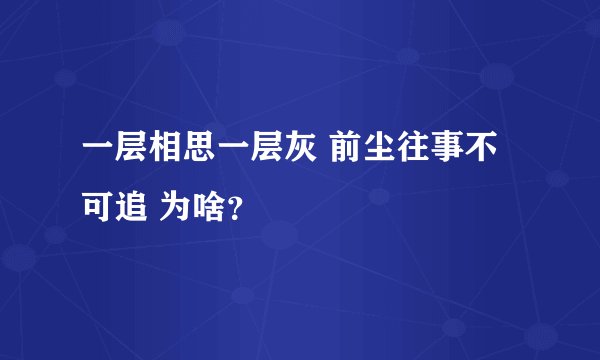 一层相思一层灰 前尘往事不可追 为啥？