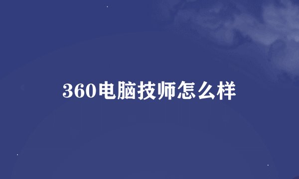 360电脑技师怎么样