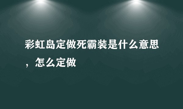 彩虹岛定做死霸装是什么意思，怎么定做
