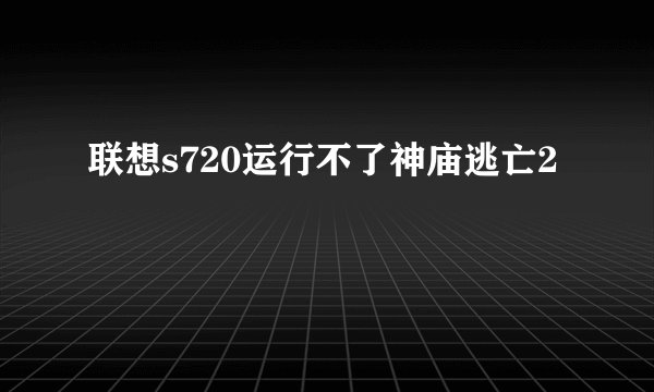 联想s720运行不了神庙逃亡2