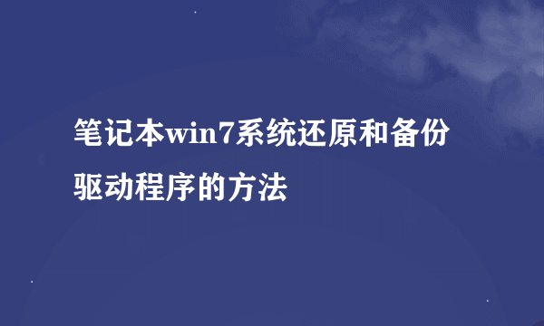 笔记本win7系统还原和备份驱动程序的方法
