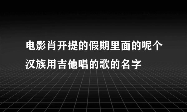 电影肖开提的假期里面的呢个汉族用吉他唱的歌的名字
