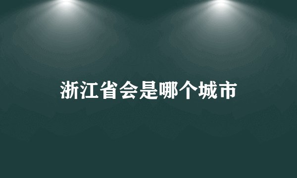 浙江省会是哪个城市