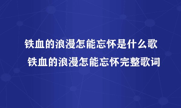 铁血的浪漫怎能忘怀是什么歌 铁血的浪漫怎能忘怀完整歌词
