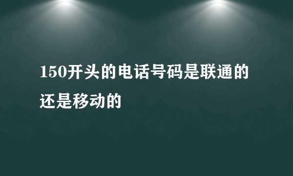 150开头的电话号码是联通的还是移动的