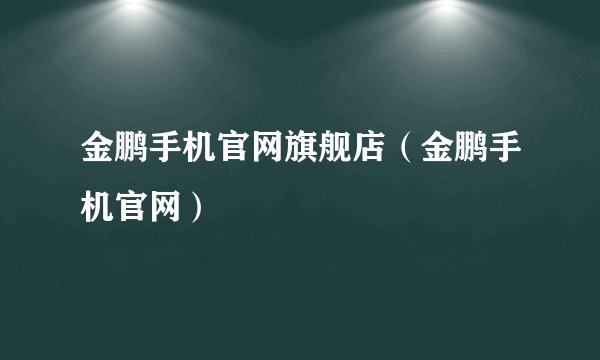 金鹏手机官网旗舰店（金鹏手机官网）