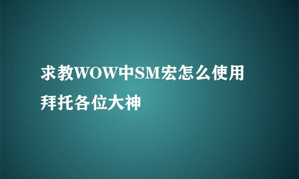 求教WOW中SM宏怎么使用拜托各位大神