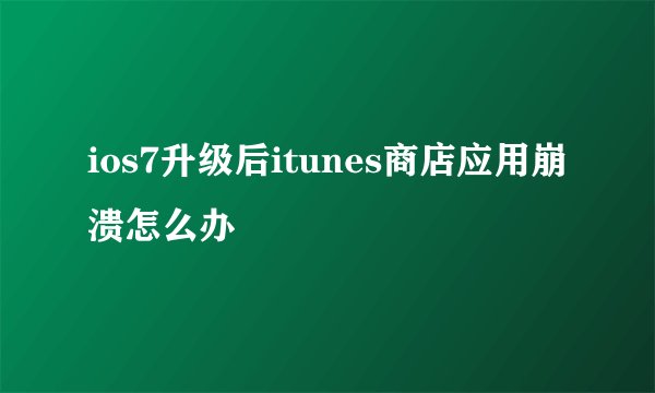 ios7升级后itunes商店应用崩溃怎么办