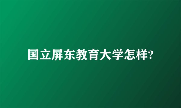 国立屏东教育大学怎样?