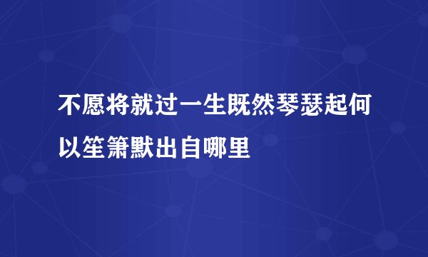 不愿将就过一生既然琴瑟起何以笙箫默出自哪里