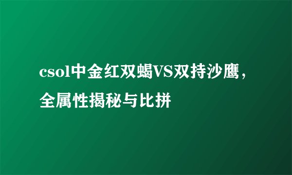 csol中金红双蝎VS双持沙鹰，全属性揭秘与比拼