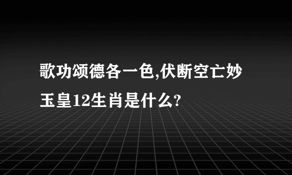 歌功颂德各一色,伏断空亡妙玉皇12生肖是什么?
