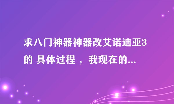 求八门神器神器改艾诺迪亚3的 具体过程 ，我现在的问题是每次搜索都...
