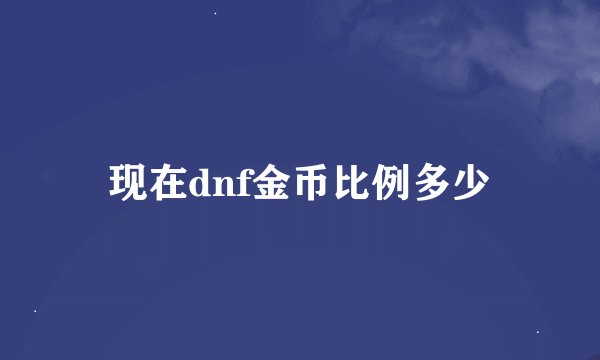 现在dnf金币比例多少