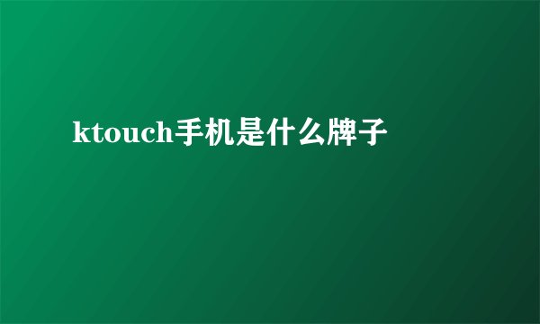 ktouch手机是什么牌子