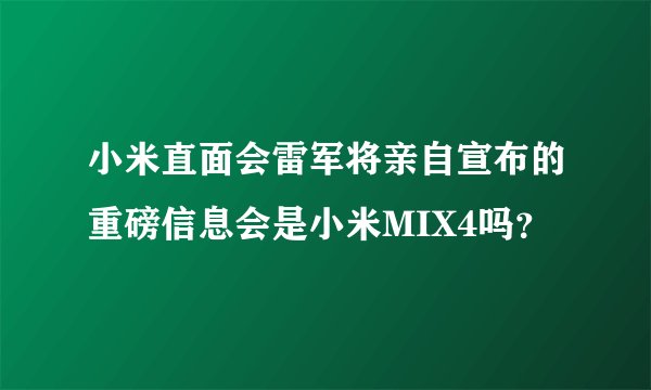 小米直面会雷军将亲自宣布的重磅信息会是小米MIX4吗？