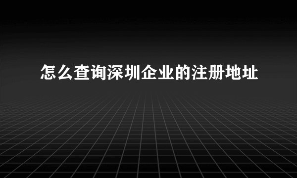 怎么查询深圳企业的注册地址