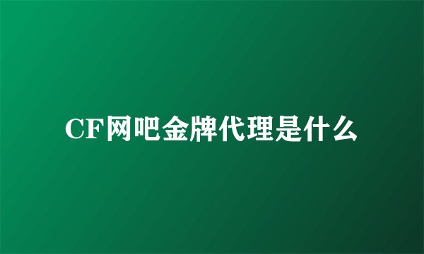 CF网吧金牌代理是什么