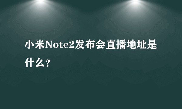 小米Note2发布会直播地址是什么？