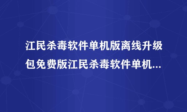 江民杀毒软件单机版离线升级包免费版江民杀毒软件单机版离线升级包免费版功能简介