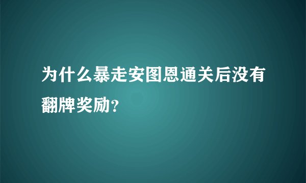为什么暴走安图恩通关后没有翻牌奖励？