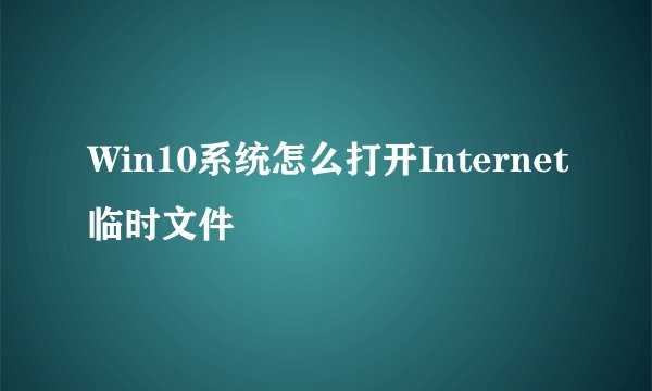 Win10系统怎么打开Internet临时文件