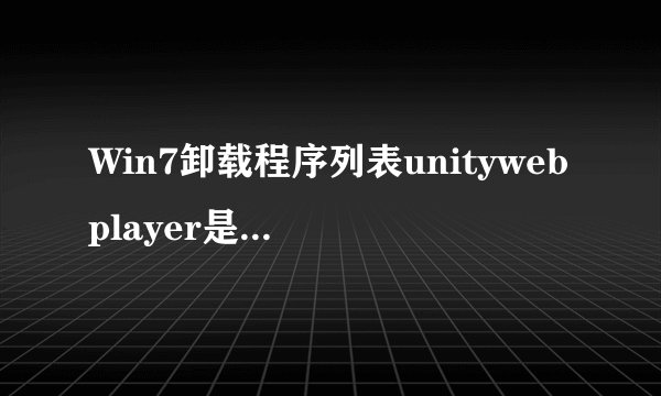 Win7卸载程序列表unitywebplayer是什么？可不可以卸载