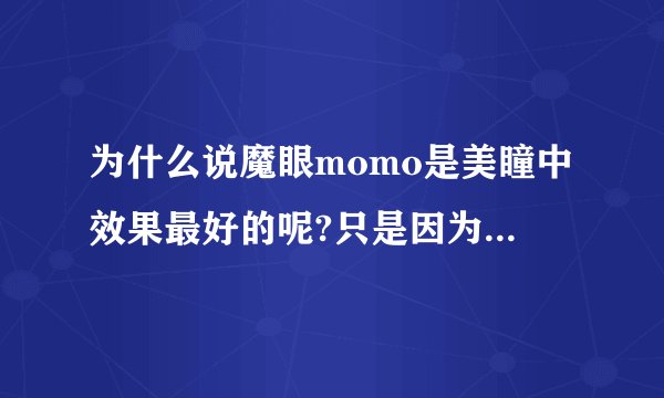 为什么说魔眼momo是美瞳中效果最好的呢?只是因为她舒适吗？真的很电眼吗？