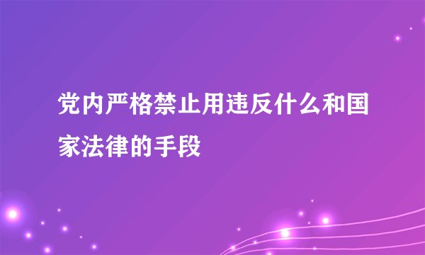 党内严格禁止用违反什么和国家法律的手段
