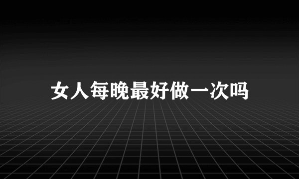 女人每晚最好做一次吗