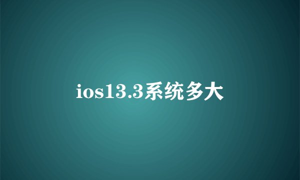 ios13.3系统多大