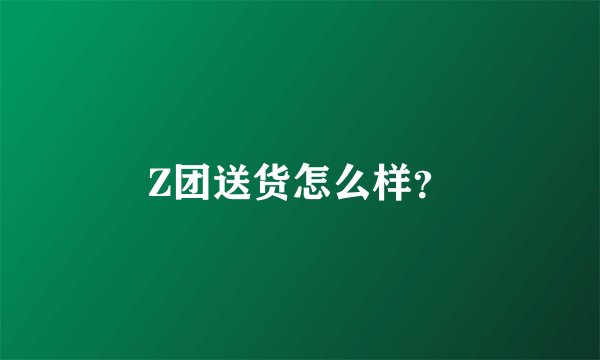 Z团送货怎么样？