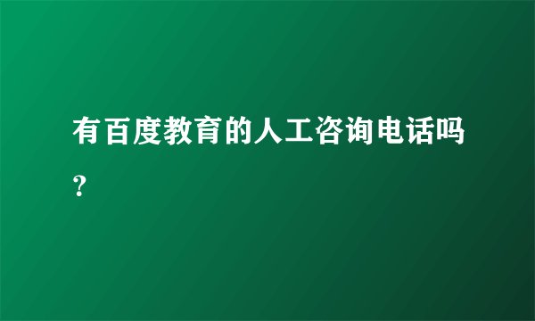 有百度教育的人工咨询电话吗？