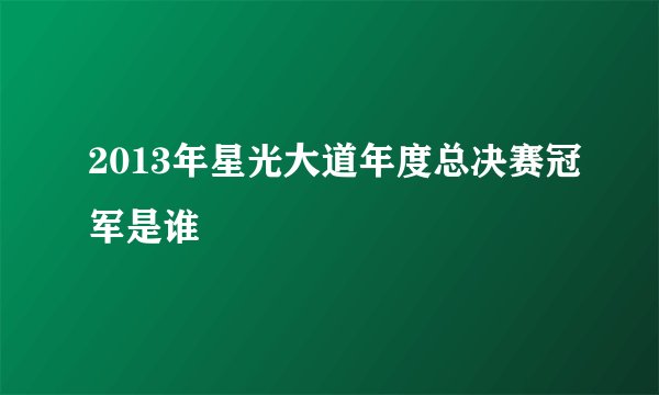 2013年星光大道年度总决赛冠军是谁