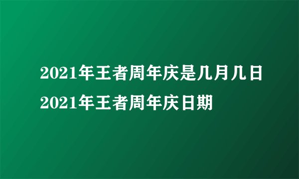 2021年王者周年庆是几月几日2021年王者周年庆日期