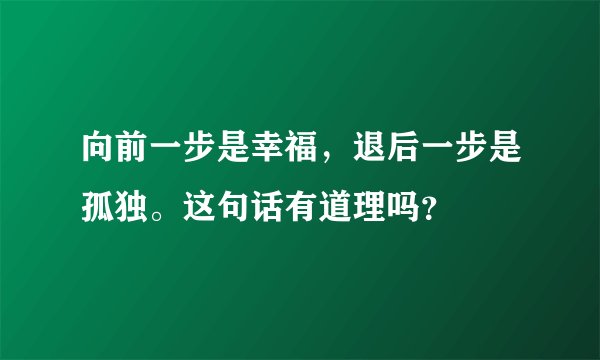 向前一步是幸福，退后一步是孤独。这句话有道理吗？