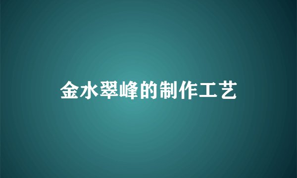 金水翠峰的制作工艺