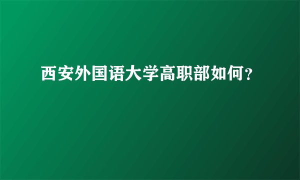 西安外国语大学高职部如何？