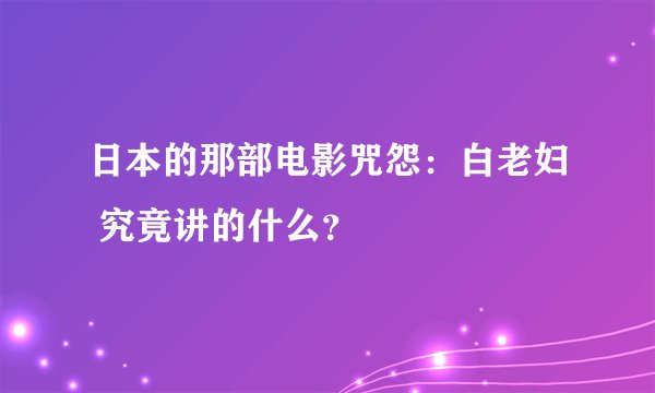 日本的那部电影咒怨：白老妇 究竟讲的什么？