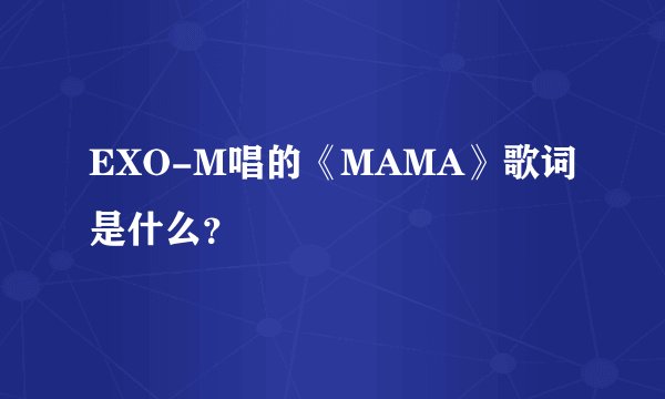 EXO-M唱的《MAMA》歌词是什么？