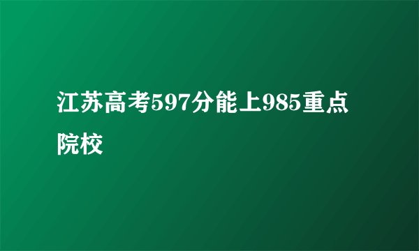 江苏高考597分能上985重点院校