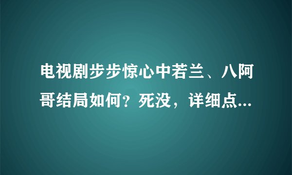 电视剧步步惊心中若兰、八阿哥结局如何？死没，详细点，本人手机短信提问，别给连结