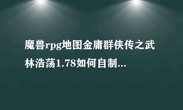 魔兽rpg地图金庸群侠传之武林浩荡1.78如何自制武器啊？完全不懂怎么弄自制武器，有哪位高手来教教我啊...