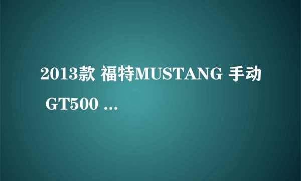 2013款 福特MUSTANG 手动 GT500 14万公里保养项目价格