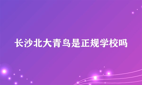 长沙北大青鸟是正规学校吗