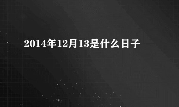 2014年12月13是什么日子