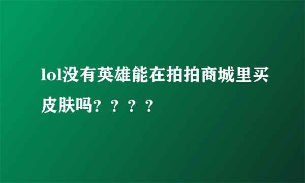lol没有英雄能在拍拍商城里买皮肤吗？？？？