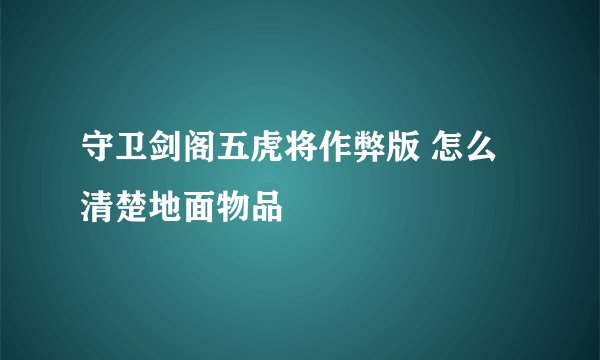守卫剑阁五虎将作弊版 怎么清楚地面物品