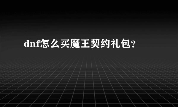 dnf怎么买魔王契约礼包？